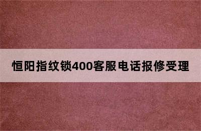 恒阳指纹锁400客服电话报修受理