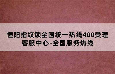 恒阳指纹锁全国统一热线400受理客服中心-全国服务热线