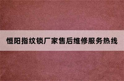 恒阳指纹锁厂家售后维修服务热线