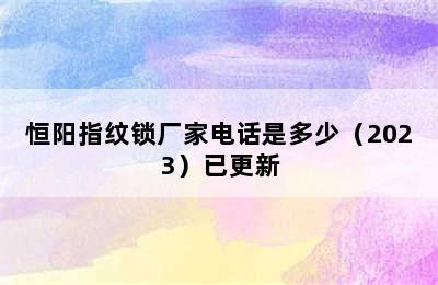 恒阳指纹锁厂家电话是多少（2023）已更新