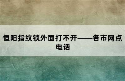 恒阳指纹锁外面打不开——各市网点电话