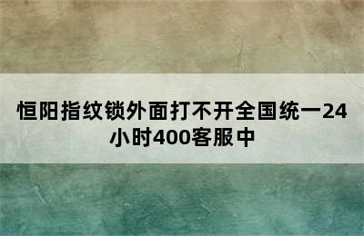 恒阳指纹锁外面打不开全国统一24小时400客服中