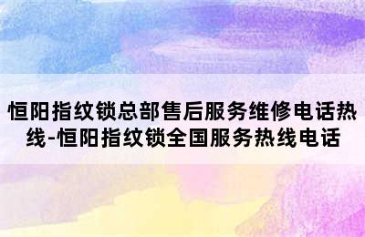 恒阳指纹锁总部售后服务维修电话热线-恒阳指纹锁全国服务热线电话