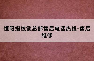 恒阳指纹锁总部售后电话热线-售后维修