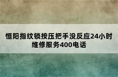 恒阳指纹锁按压把手没反应24小时维修服务400电话