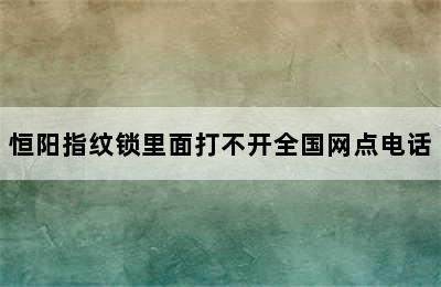 恒阳指纹锁里面打不开全国网点电话