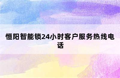 恒阳智能锁24小时客户服务热线电话