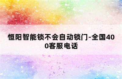 恒阳智能锁不会自动锁门-全国400客服电话