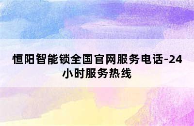 恒阳智能锁全国官网服务电话-24小时服务热线