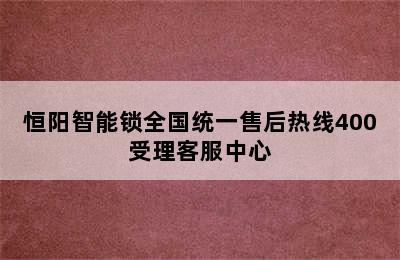 恒阳智能锁全国统一售后热线400受理客服中心