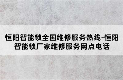 恒阳智能锁全国维修服务热线-恒阳智能锁厂家维修服务网点电话