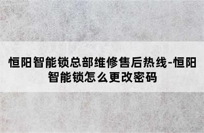 恒阳智能锁总部维修售后热线-恒阳智能锁怎么更改密码