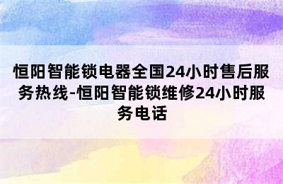 恒阳智能锁电器全国24小时售后服务热线-恒阳智能锁维修24小时服务电话