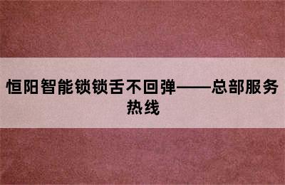 恒阳智能锁锁舌不回弹——总部服务热线