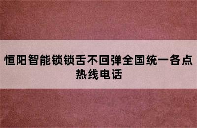 恒阳智能锁锁舌不回弹全国统一各点热线电话