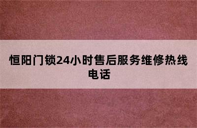 恒阳门锁24小时售后服务维修热线电话