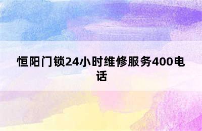 恒阳门锁24小时维修服务400电话