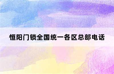 恒阳门锁全国统一各区总部电话