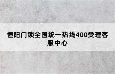 恒阳门锁全国统一热线400受理客服中心