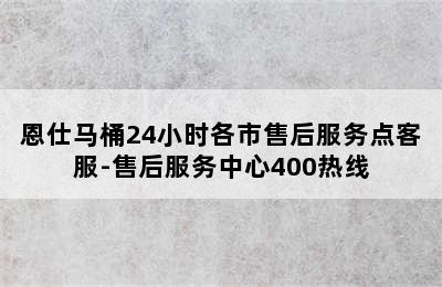 恩仕马桶24小时各市售后服务点客服-售后服务中心400热线