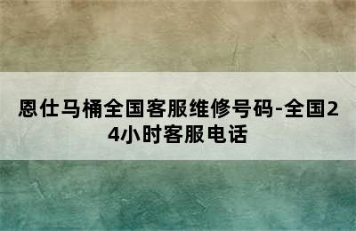 恩仕马桶全国客服维修号码-全国24小时客服电话