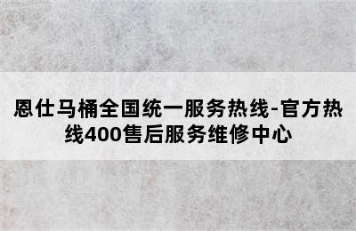 恩仕马桶全国统一服务热线-官方热线400售后服务维修中心