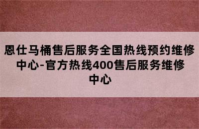 恩仕马桶售后服务全国热线预约维修中心-官方热线400售后服务维修中心