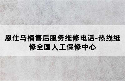 恩仕马桶售后服务维修电话-热线维修全国人工保修中心