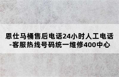 恩仕马桶售后电话24小时人工电话-客服热线号码统一维修400中心