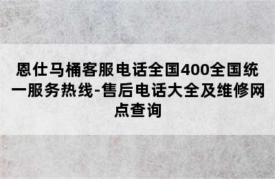 恩仕马桶客服电话全国400全国统一服务热线-售后电话大全及维修网点查询