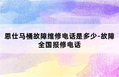 恩仕马桶故障维修电话是多少-故障全国报修电话