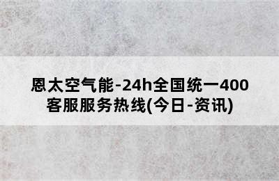 恩太空气能-24h全国统一400客服服务热线(今日-资讯)