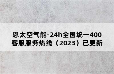 恩太空气能-24h全国统一400客服服务热线（2023）已更新