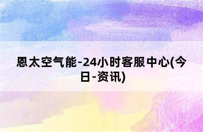 恩太空气能-24小时客服中心(今日-资讯)