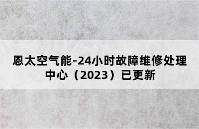 恩太空气能-24小时故障维修处理中心（2023）已更新