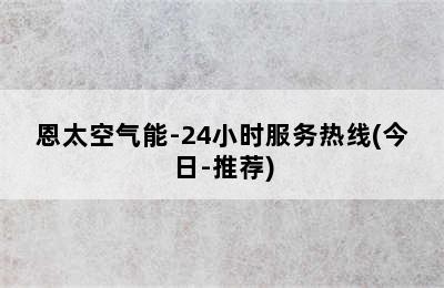 恩太空气能-24小时服务热线(今日-推荐)