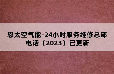 恩太空气能-24小时服务维修总部电话（2023）已更新