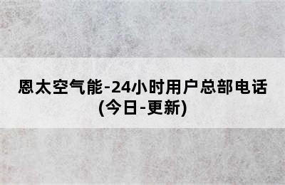 恩太空气能-24小时用户总部电话(今日-更新)