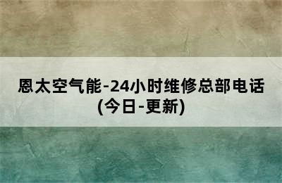 恩太空气能-24小时维修总部电话(今日-更新)