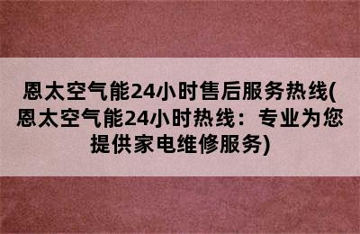 恩太空气能24小时售后服务热线(恩太空气能24小时热线：专业为您提供家电维修服务)