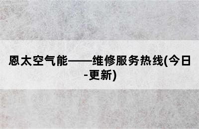 恩太空气能——维修服务热线(今日-更新)