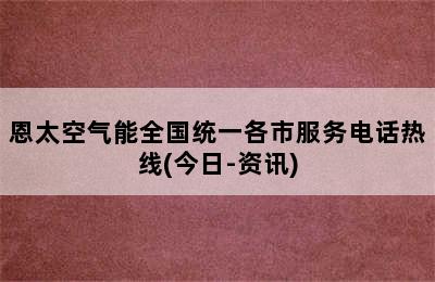 恩太空气能全国统一各市服务电话热线(今日-资讯)