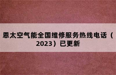 恩太空气能全国维修服务热线电话（2023）已更新