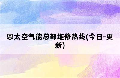 恩太空气能总部维修热线(今日-更新)