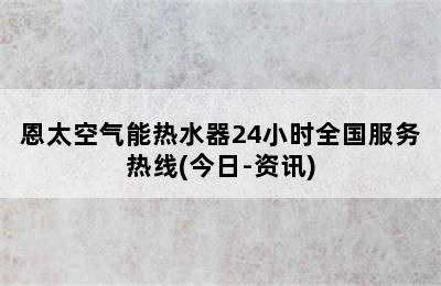 恩太空气能热水器24小时全国服务热线(今日-资讯)