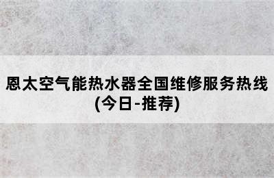 恩太空气能热水器全国维修服务热线(今日-推荐)