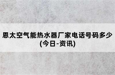 恩太空气能热水器厂家电话号码多少(今日-资讯)