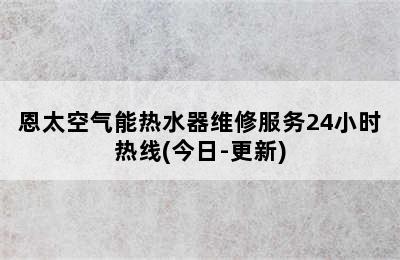 恩太空气能热水器维修服务24小时热线(今日-更新)