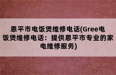 恩平市电饭煲维修电话(Gree电饭煲维修电话：提供恩平市专业的家电维修服务)