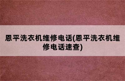 恩平洗衣机维修电话(恩平洗衣机维修电话速查)